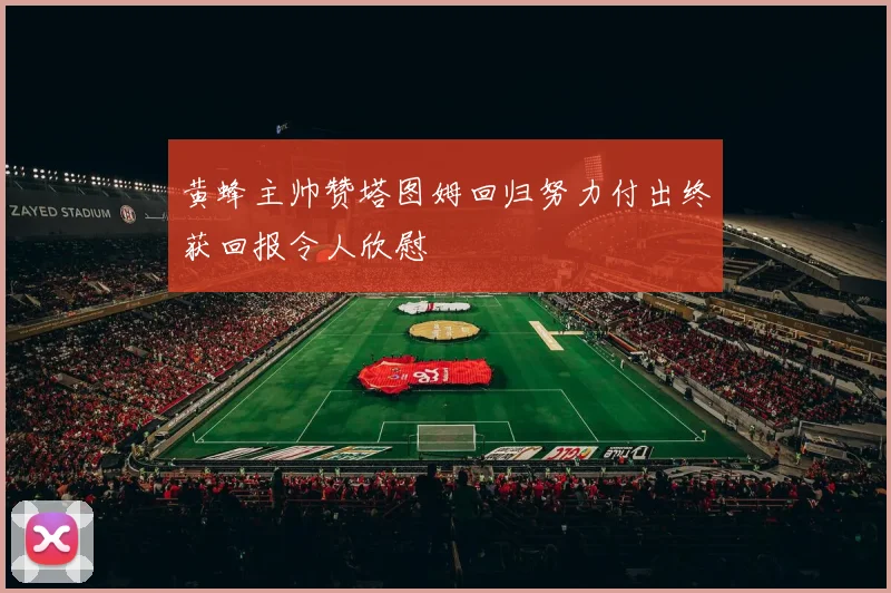 黄蜂主帅赞塔图姆回归努力付出终获回报令人欣慰