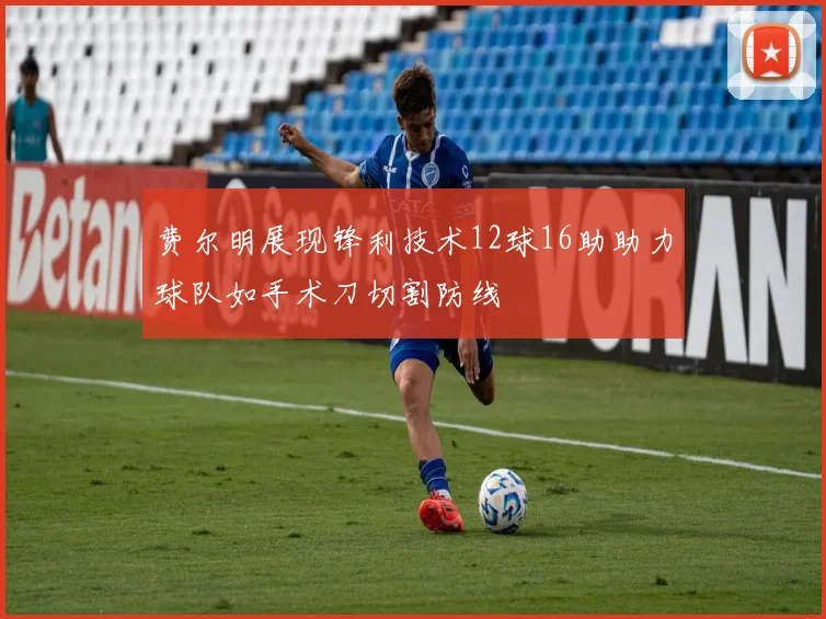 费尔明展现锋利技术12球16助助力球队如手术刀切割防线
