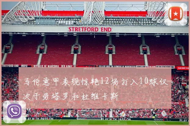 马伦意甲表现惊艳12场打入10球仅次于劳塔罗和杜维卡斯