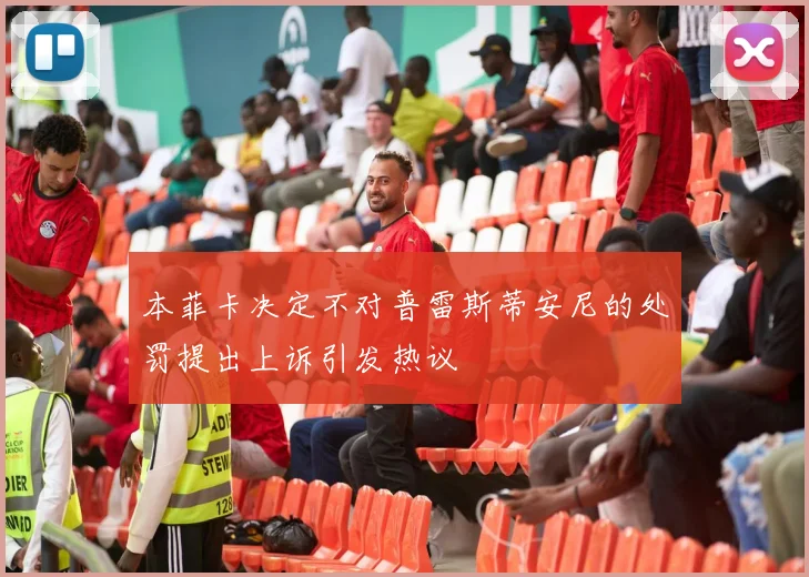 本菲卡决定不对普雷斯蒂安尼的处罚提出上诉引发热议
