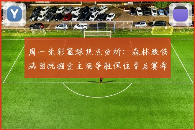 周一竞彩篮球焦点分析：森林狼伤病困扰掘金主场争胜保住季后赛希望