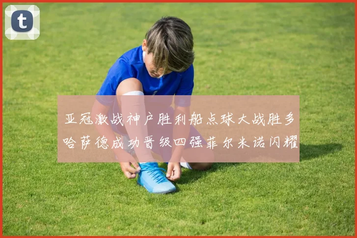 亚冠激战神户胜利船点球大战胜多哈萨德成功晋级四强菲尔米诺闪耀全场