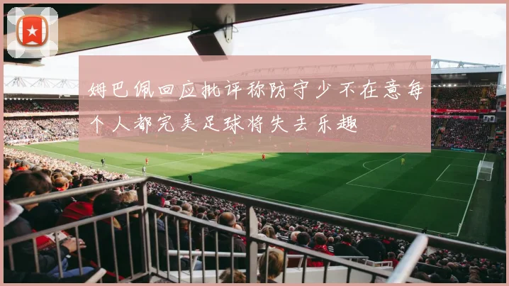 姆巴佩回应批评称防守少不在意每个人都完美足球将失去乐趣