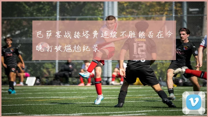 巴萨客战赫塔费连续不胜能否在今晚打破尴尬纪录