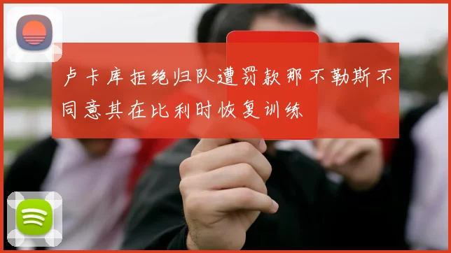 卢卡库拒绝归队遭罚款那不勒斯不同意其在比利时恢复训练