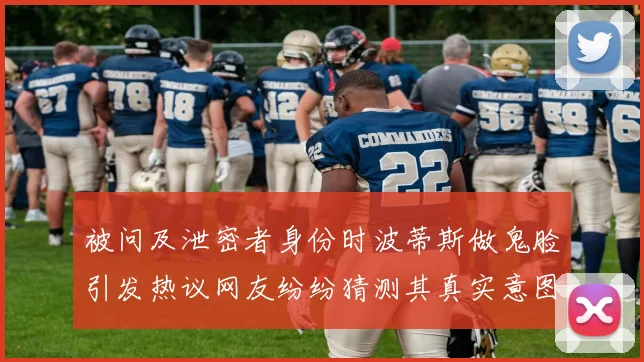 被问及泄密者身份时波蒂斯做鬼脸引发热议网友纷纷猜测其真实意图