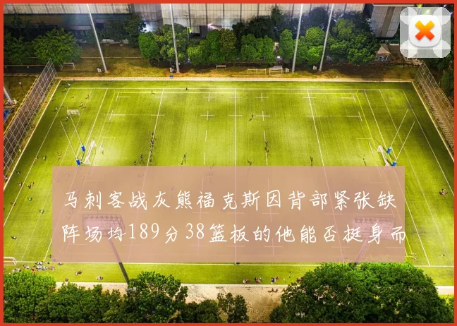 马刺客战灰熊福克斯因背部紧张缺阵场均189分38篮板的他能否挺身而出