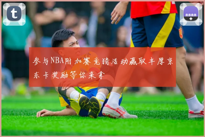 参与NBA附加赛竞猜活动赢取丰厚京东卡奖励等你来拿