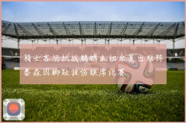 骑士客场挑战鹈鹕米切尔复出助阵泰森因脚趾扭伤缺席比赛